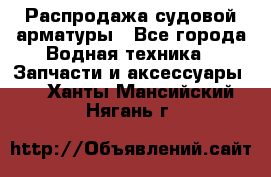 Распродажа судовой арматуры - Все города Водная техника » Запчасти и аксессуары   . Ханты-Мансийский,Нягань г.